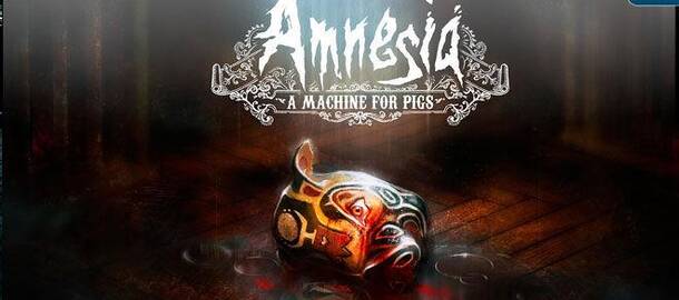 Amnesia: A Machine for Pigs